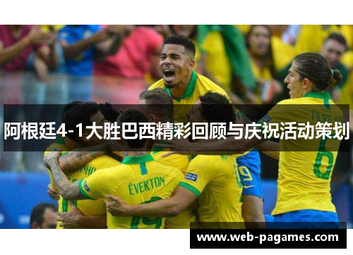 阿根廷4-1大胜巴西精彩回顾与庆祝活动策划 阿根廷4-1大胜巴西精彩回顾与庆祝活动策划