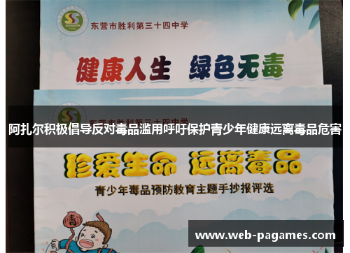 阿扎尔积极倡导反对毒品滥用呼吁保护青少年健康远离毒品危害 阿扎尔积极倡导反对毒品滥用呼吁保护青少年健康远离毒品危害