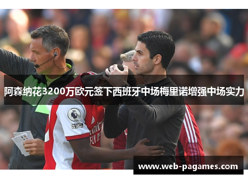 阿森纳花3200万欧元签下西班牙中场梅里诺增强中场实力 阿森纳花3200万欧元签下西班牙中场梅里诺增强中场实力