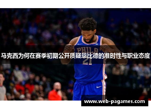 马克西为何在赛季初期公开质疑恩比德的准时性与职业态度 马克西为何在赛季初期公开质疑恩比德的准时性与职业态度