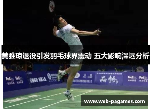 黄雅琼退役引发羽毛球界震动 五大影响深远分析 黄雅琼退役引发羽毛球界震动 五大影响深远分析