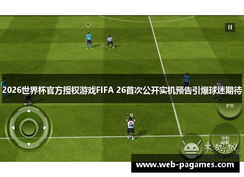 2026世界杯官方授权游戏FIFA 26首次公开实机预告引爆球迷期待 2026世界杯官方授权游戏FIFA 26首次公开实机预告引爆球迷期待