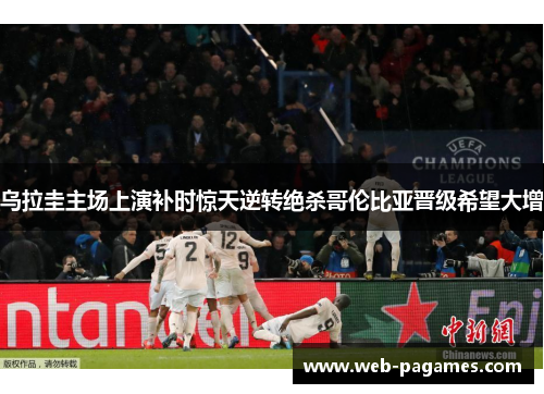 乌拉圭主场上演补时惊天逆转绝杀哥伦比亚晋级希望大增 乌拉圭主场上演补时惊天逆转绝杀哥伦比亚晋级希望大增