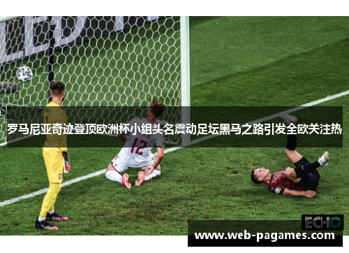 罗马尼亚奇迹登顶欧洲杯小组头名震动足坛黑马之路引发全欧关注热 罗马尼亚奇迹登顶欧洲杯小组头名震动足坛黑马之路引发全欧关注热