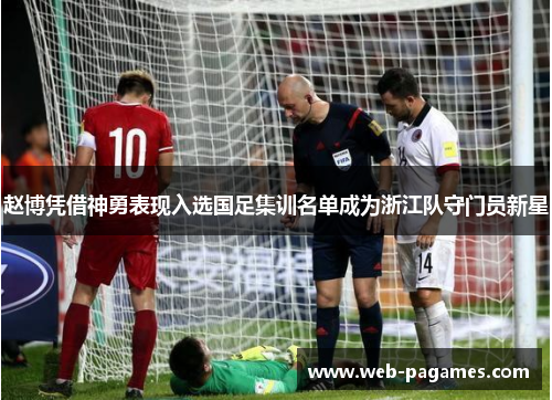 赵博凭借神勇表现入选国足集训名单成为浙江队守门员新星 赵博凭借神勇表现入选国足集训名单成为浙江队守门员新星