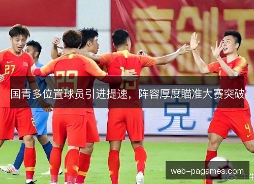 国青多位置球员引进提速，阵容厚度瞄准大赛突破